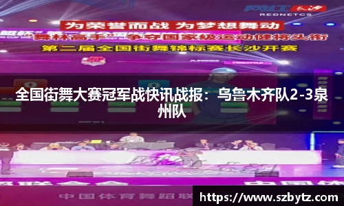 全国街舞大赛冠军战快讯战报：乌鲁木齐队2-3泉州队